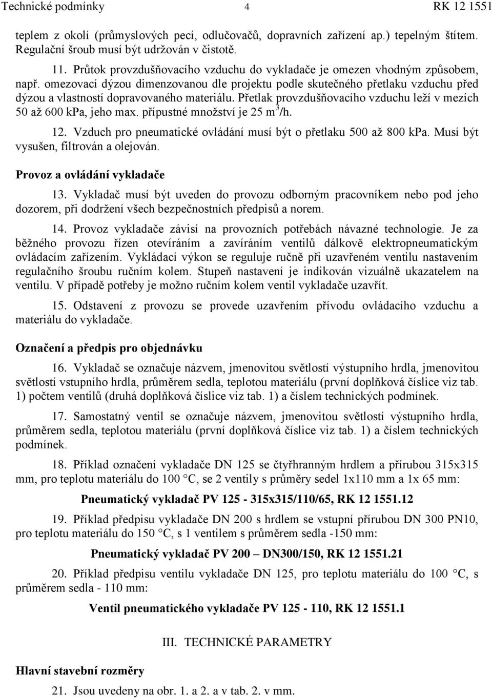 omezovací dýzou dimenzovanou dle projektu podle skutečného přetlaku vzduchu před dýzou a vlastností dopravovaného materiálu. Přetlak provzdušňovacího vzduchu leţí v mezích 50 aţ 600 kpa, jeho max.