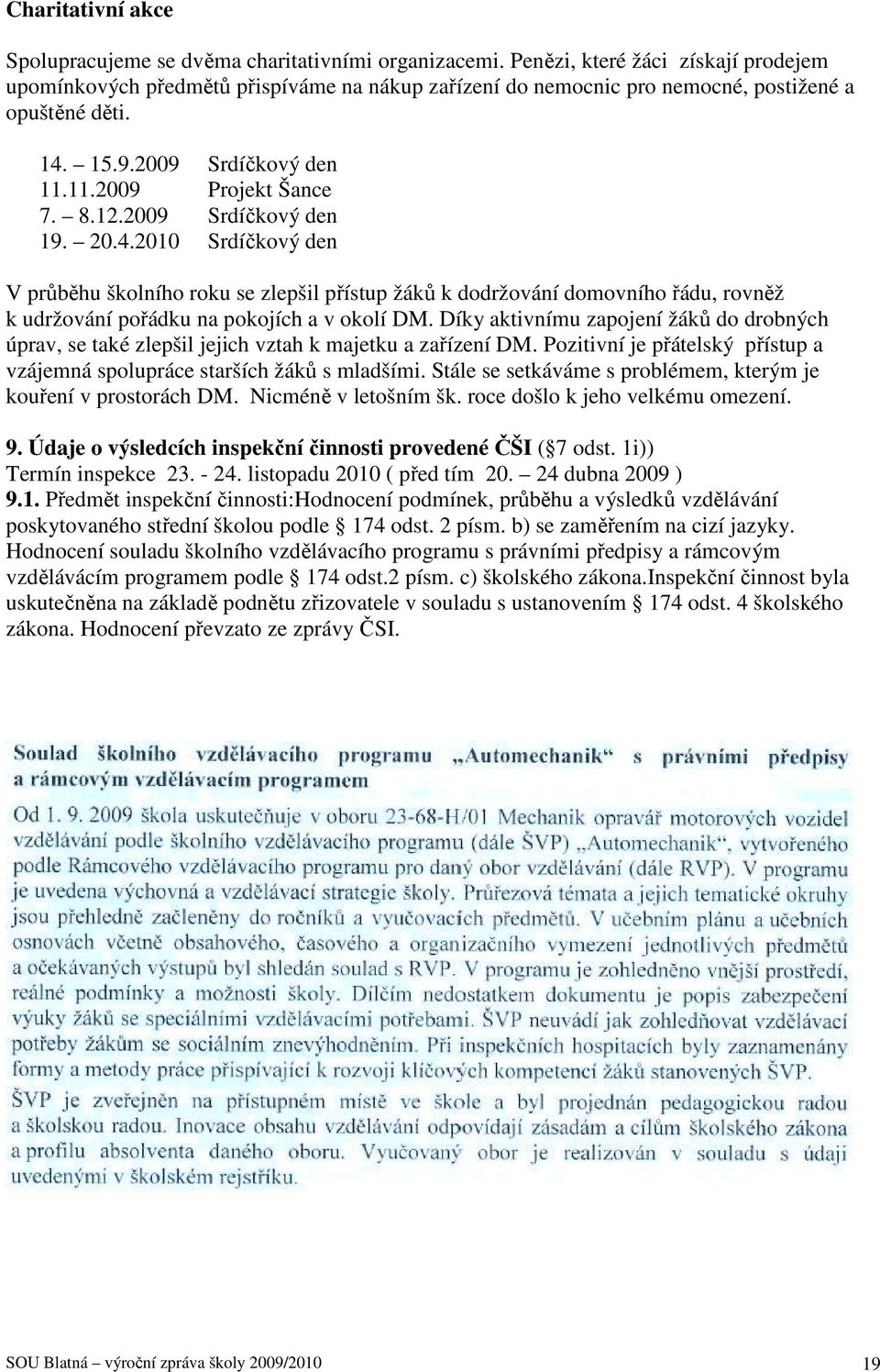 2009 Srdíčkový den 19. 20.4.2010 Srdíčkový den V průběhu školního roku se zlepšil přístup žáků k dodržování domovního řádu, rovněž k udržování pořádku na pokojích a v okolí DM.