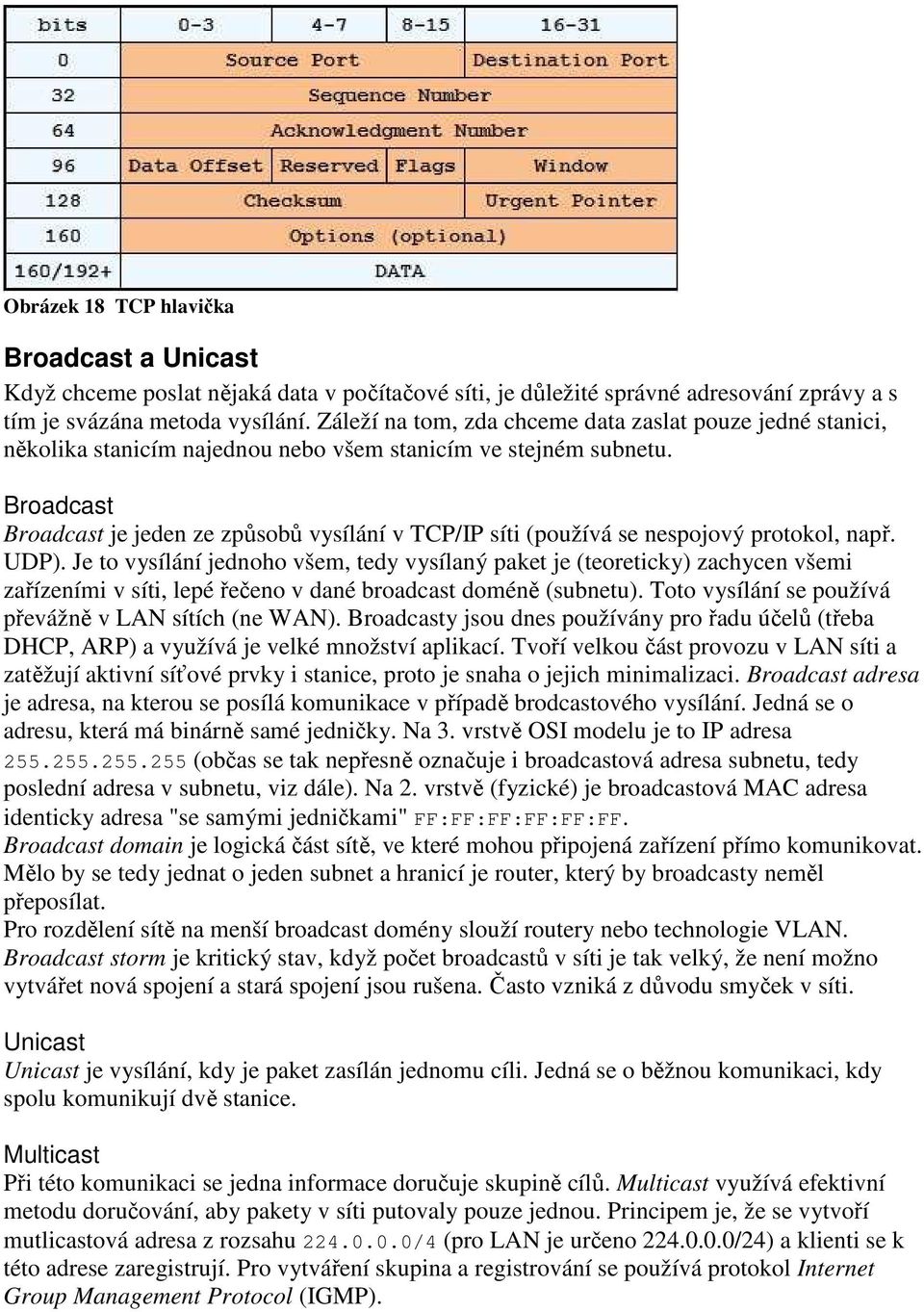 Broadcast Broadcast je jeden ze způsobů vysílání v TCP/IP síti (používá se nespojový protokol, např. UDP).