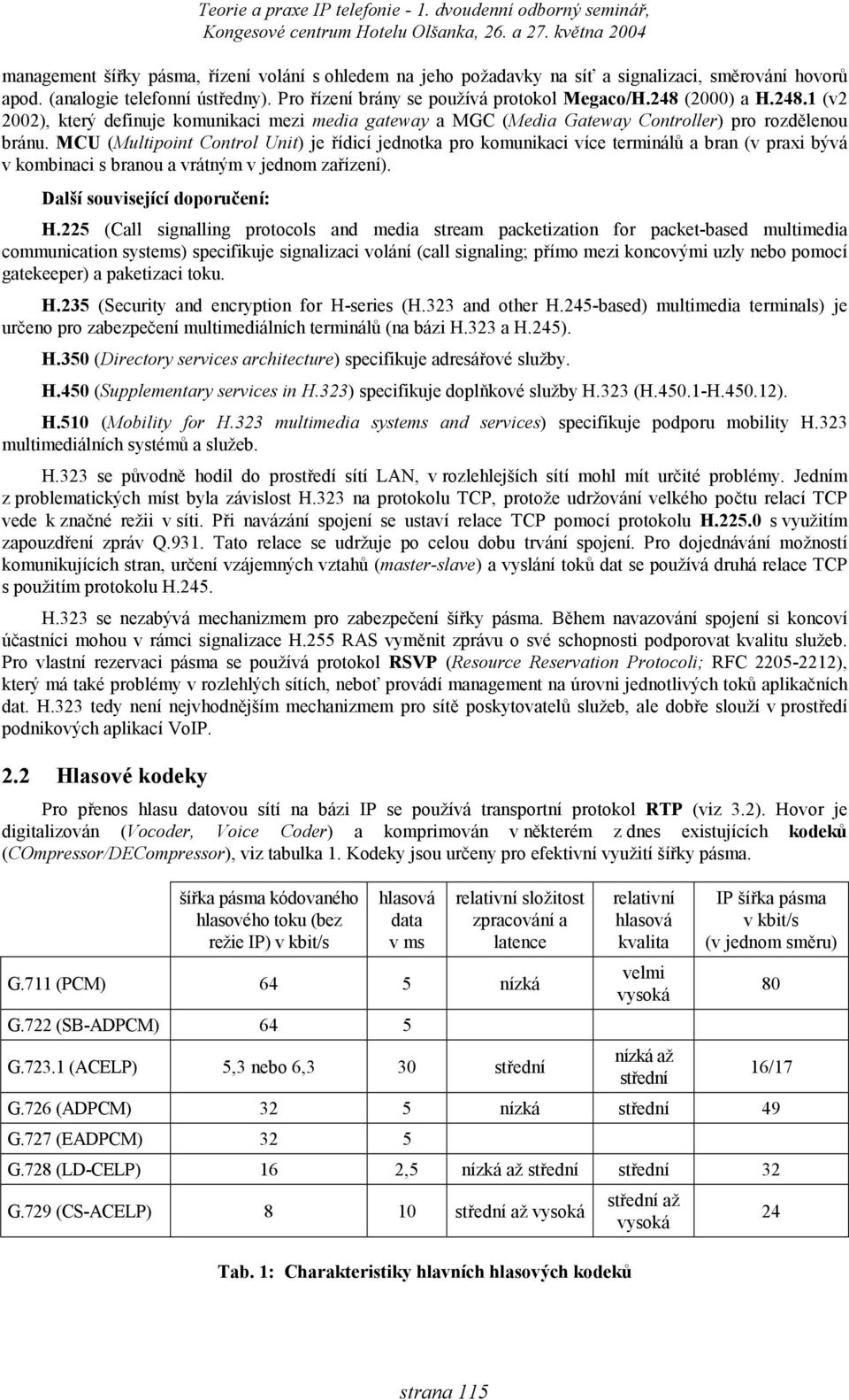 MCU (Multipoint Control Unit) je řídicí jednotka pro komunikaci více terminálů a bran (v praxi bývá v kombinaci s branou a vrátným v jednom zařízení). Další související doporučení: H.