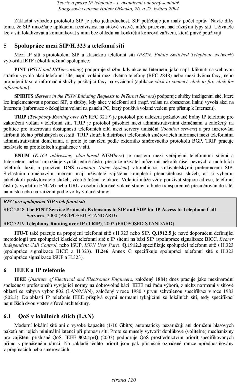 323 a telefonní sítí Mezi IP sítí s protokolem SIP a klasickou telefonní sítí (PSTN, Public Switched Telephone Network) vytvořila IETF několik režimů spolupráce: PINT (PSTN and INTerworking)