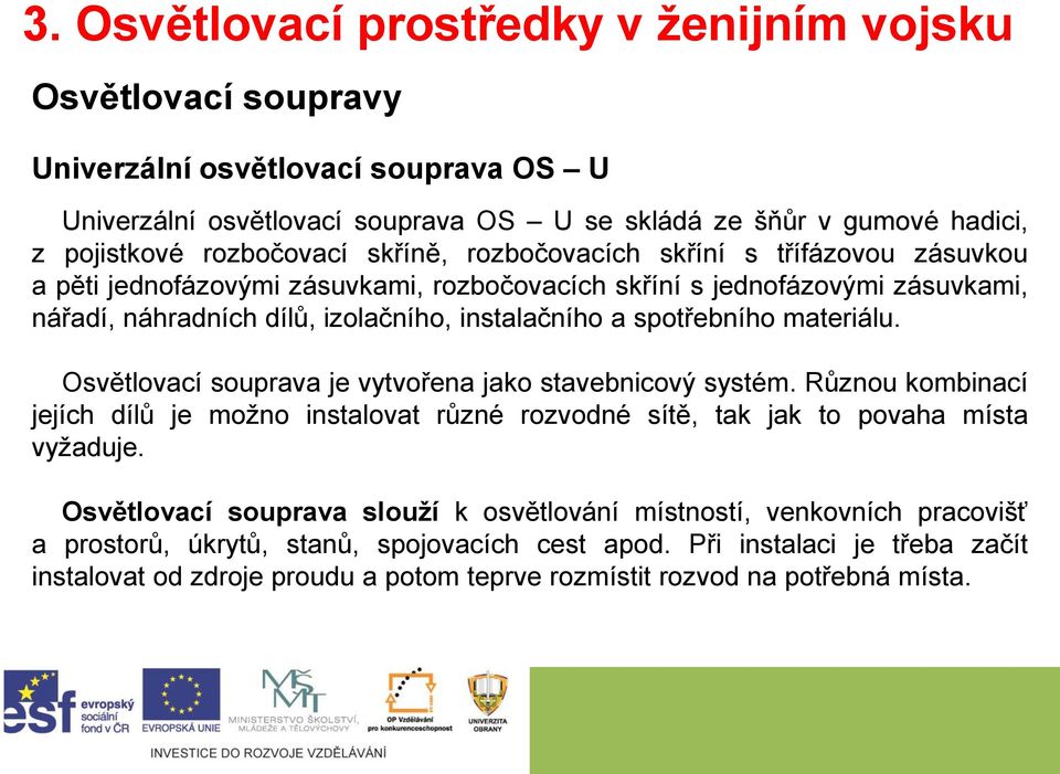 spotřebního materiálu. Osvětlovací souprava je vytvořena jako stavebnicový systém. Různou kombinací jejích dílů je možno instalovat různé rozvodné sítě, tak jak to povaha místa vyžaduje.