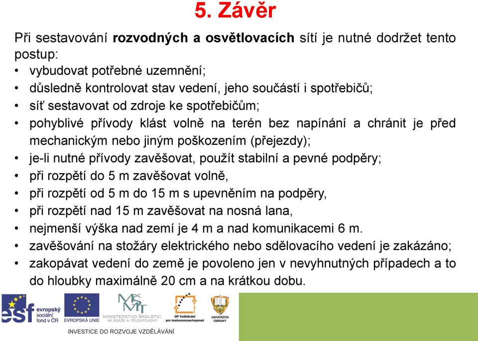 pevné podpěry; při rozpětí do 5 m zavěšovat volně, při rozpětí od 5 m do 15 m s upevněním na podpěry, při rozpětí nad 15 m zavěšovat na nosná lana, nejmenší výška nad zemí je 4 m a nad