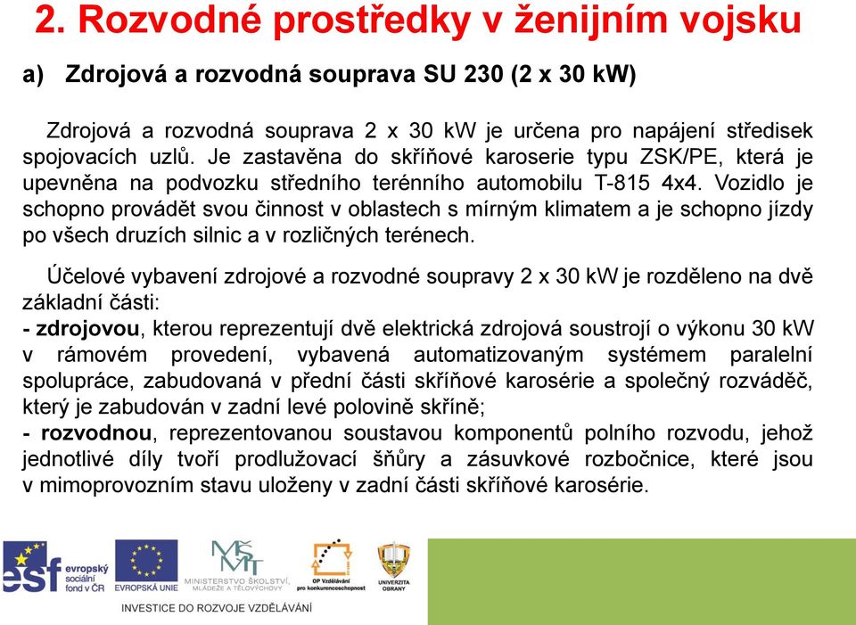 Vozidlo je schopno provádět svou činnost v oblastech s mírným klimatem a je schopno jízdy po všech druzích silnic a v rozličných terénech.