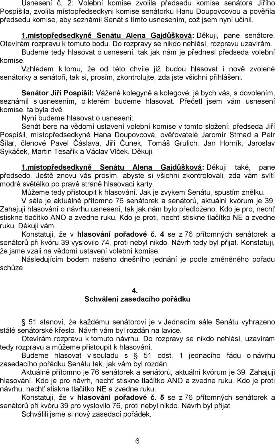 jsem nyní učinil. 1.místopředsedkyně Senátu Alena Gajdůšková: Děkuji, pane senátore. Otevírám rozpravu k tomuto bodu. Do rozpravy se nikdo nehlásí, rozpravu uzavírám.