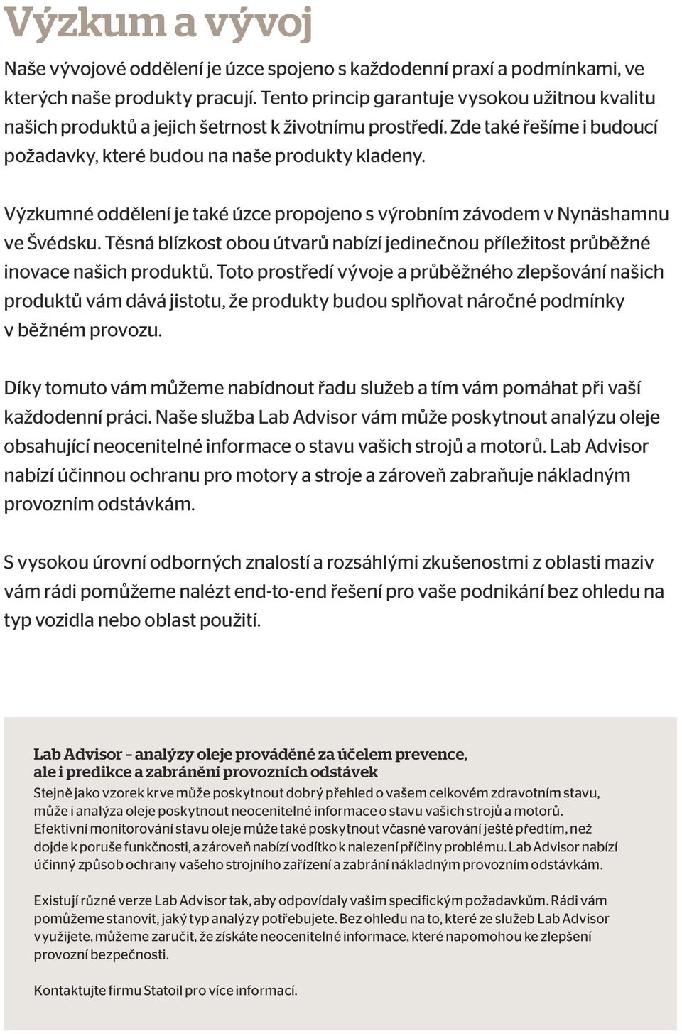 Výzkumné oddělení je také úzce propojeno s výrobním závodem v Nynäshamnu ve Švédsku. Těsná blízkost obou útvarů nabízí jedinečnou příležitost průběžné inovace našich produktů.