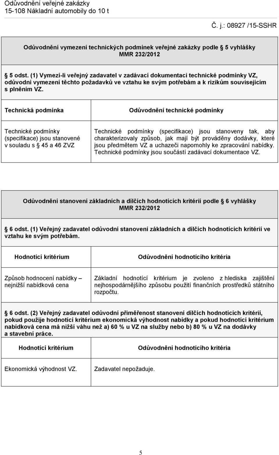 Technická podmínka Odůvodnění technické podmínky Technické podmínky (specifikace) jsou stanovené v souladu s 45 a 46 ZVZ Technické podmínky (specifikace) jsou stanoveny tak, aby charakterizovaly