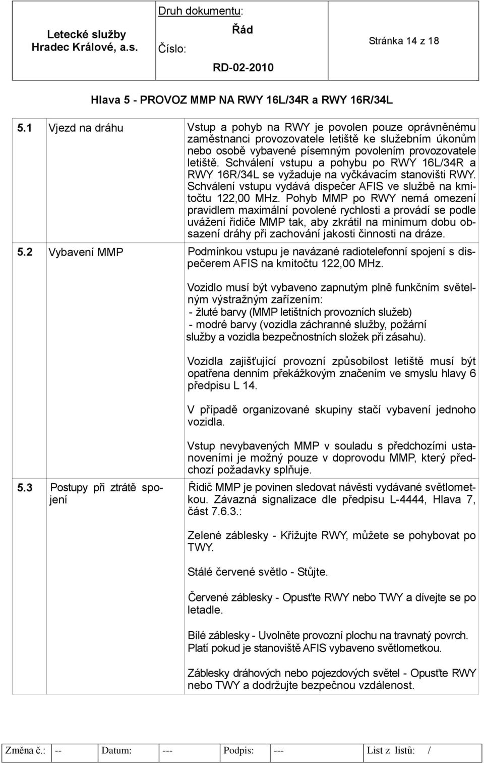 Schválení vstupu a pohybu po RWY 16L/34R a RWY 16R/34L se vyžaduje na vyčkávacím stanovišti RWY. Schválení vstupu vydává dispečer AFIS ve službě na kmitočtu 122,00 MHz.