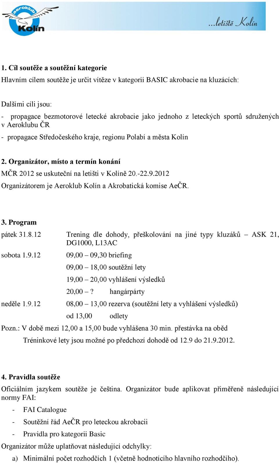 2012 Organizátorem je Aeroklub Kolín a Akrobatická komise AeČR. 3. Program pátek 31.8.12 Trening dle dohody, přeškolování na jiné typy kluzáků ASK 21, DG1000, L13AC sobota 1.9.