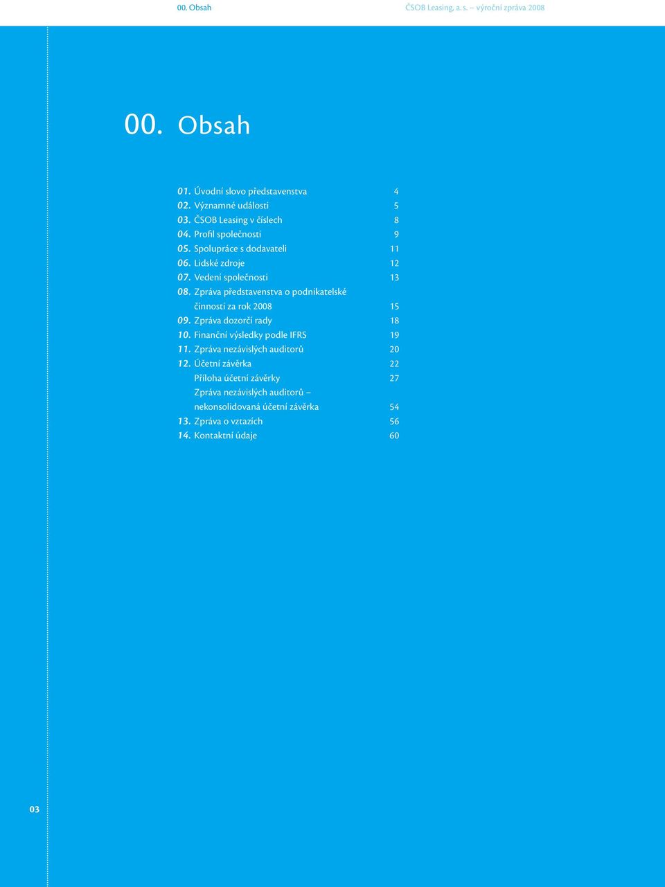 Zpráva představenstva o podnikatelské činnosti za rok 2008 15 09. Zpráva dozorčí rady 18 10. Finanční výsledky podle IFRS 19 11.