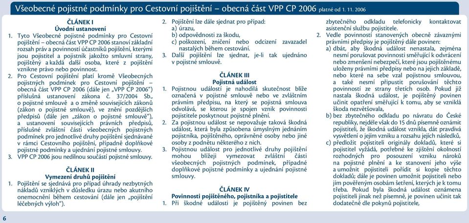 strany, pojištěný a každá další osoba, které z pojištění vznikne právo nebo povinnost. 2.