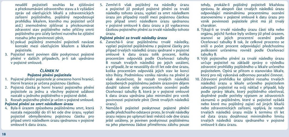 ) znemožněno zjišťovat a přezkoumávat zdravotní stav pojištěného nebo příčiny smrti pojištěného pro účely šetření nutného ke zjištění rozsahu jeho povinnosti plnit, b) pokud pojištěný znemožní