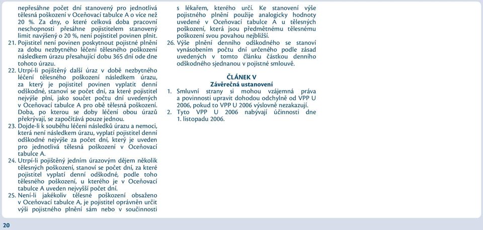 Pojistitel není povinen poskytnout pojistné plnění za dobu nezbytného léčení tělesného poškození následkem úrazu přesahující dobu 365 dní ode dne tohoto úrazu. 22.