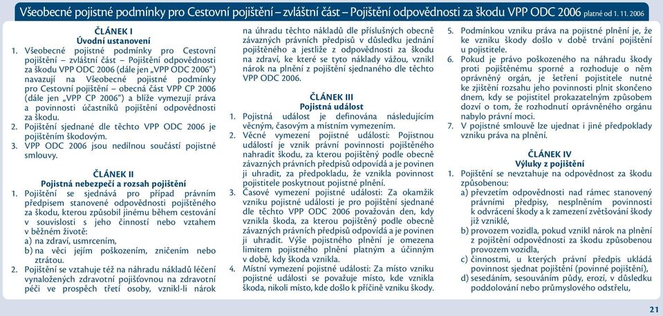 obecná část VPP CP 2006 (dále jen VPP CP 2006 ) a blíže vymezují práva a povinnosti účastníků pojištění odpovědnosti za škodu. 2. Pojištění sjednané dle těchto VPP ODC 2006 je pojištěním škodovým. 3.