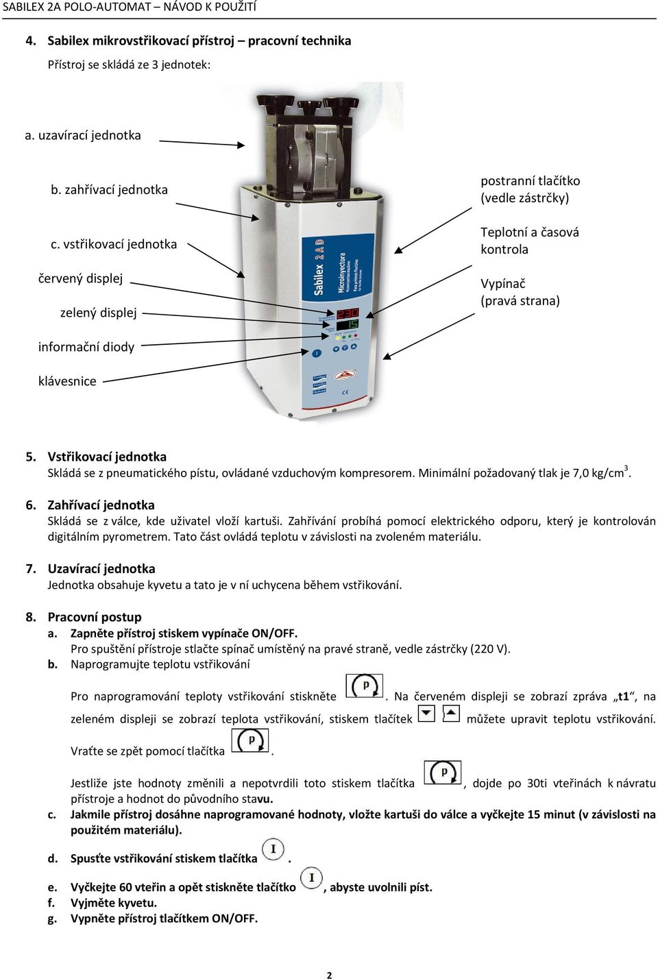 Vstřikovací jednotka Skládá se z pneumatického pístu, ovládané vzduchovým kompresorem. Minimální požadovaný tlak je 7,0 kg/cm 3. 6. Zahřívací jednotka Skládá se z válce, kde uživatel vloží kartuši.