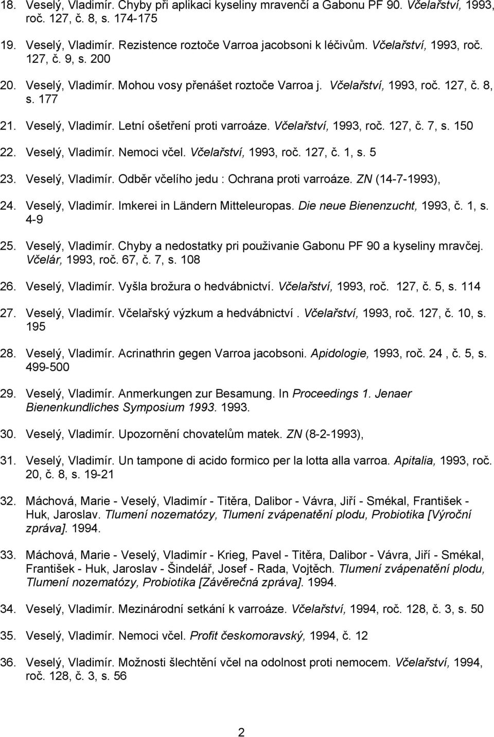 Včelařství, 1993, roč. 127, č. 7, s. 150 22. Veselý, Vladimír. Nemoci včel. Včelařství, 1993, roč. 127, č. 1, s. 5 23. Veselý, Vladimír. Odběr včelího jedu : Ochrana proti varroáze.