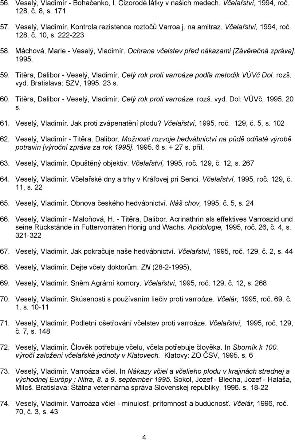 Celý rok proti varroáze podľa metodik VÚVč Dol. rozš. vyd. Bratislava: SZV, 1995. 23 s. 60. Titěra, Dalibor - Veselý, Vladimír. Celý rok proti varroáze. rozš. vyd. Dol: VÚVč, 1995. 20 s. 61.