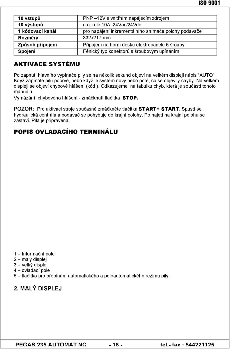 relé 10A 24Vac/24Vdc 1 kódovací kanál pro napájení inkrementálního snímače polohy podavače Rozměry 332x217 mm Způsob připojení Spojení AKTIVACE SYSTÉMU Připojení na horní desku elektropanelu 6 šrouby