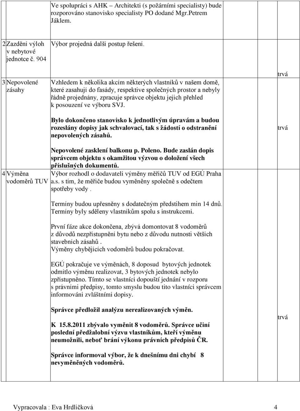 Vzhledem k několika akcím některých vlastníků v našem domě, které zasahují do fasády, respektive společných prostor a nebyly řádně projednány, zpracuje správce objektu jejich přehled k posouzení ve