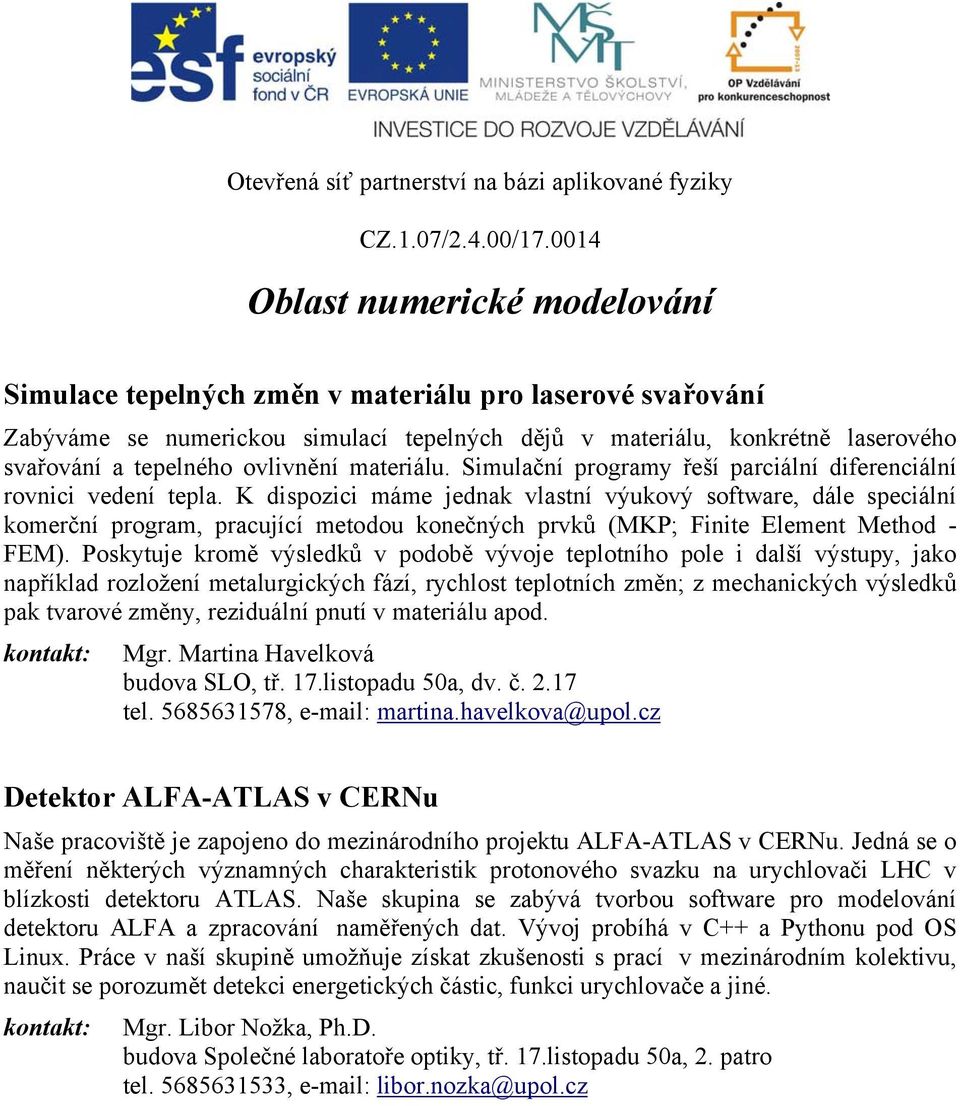 K dispozici máme jednak vlastní výukový software, dále speciální komerční program, pracující metodou konečných prvků (MKP; Finite Element Method - FEM).