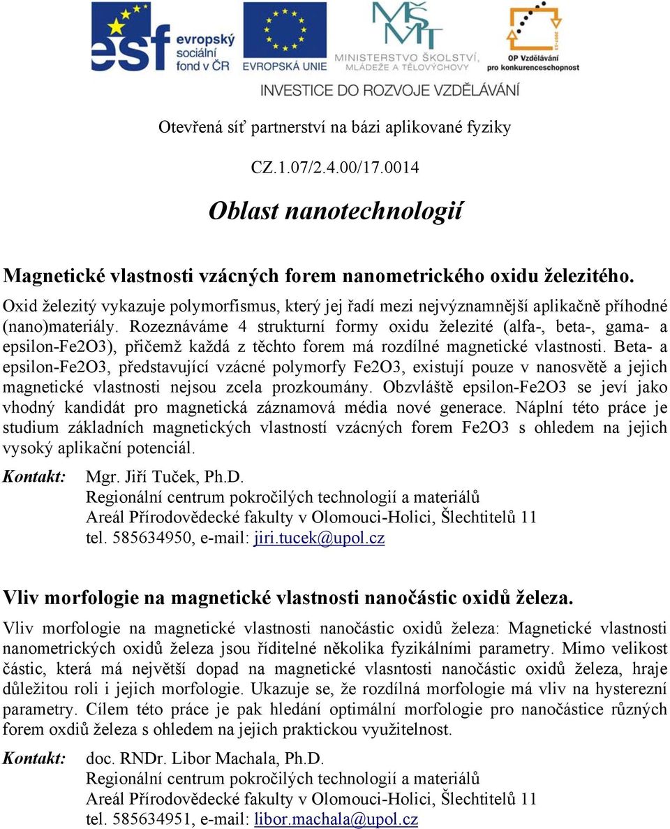 Rozeznáváme 4 strukturní formy oxidu železité (alfa-, beta-, gama- a epsilon-fe2o3), přičemž každá z těchto forem má rozdílné magnetické vlastnosti.