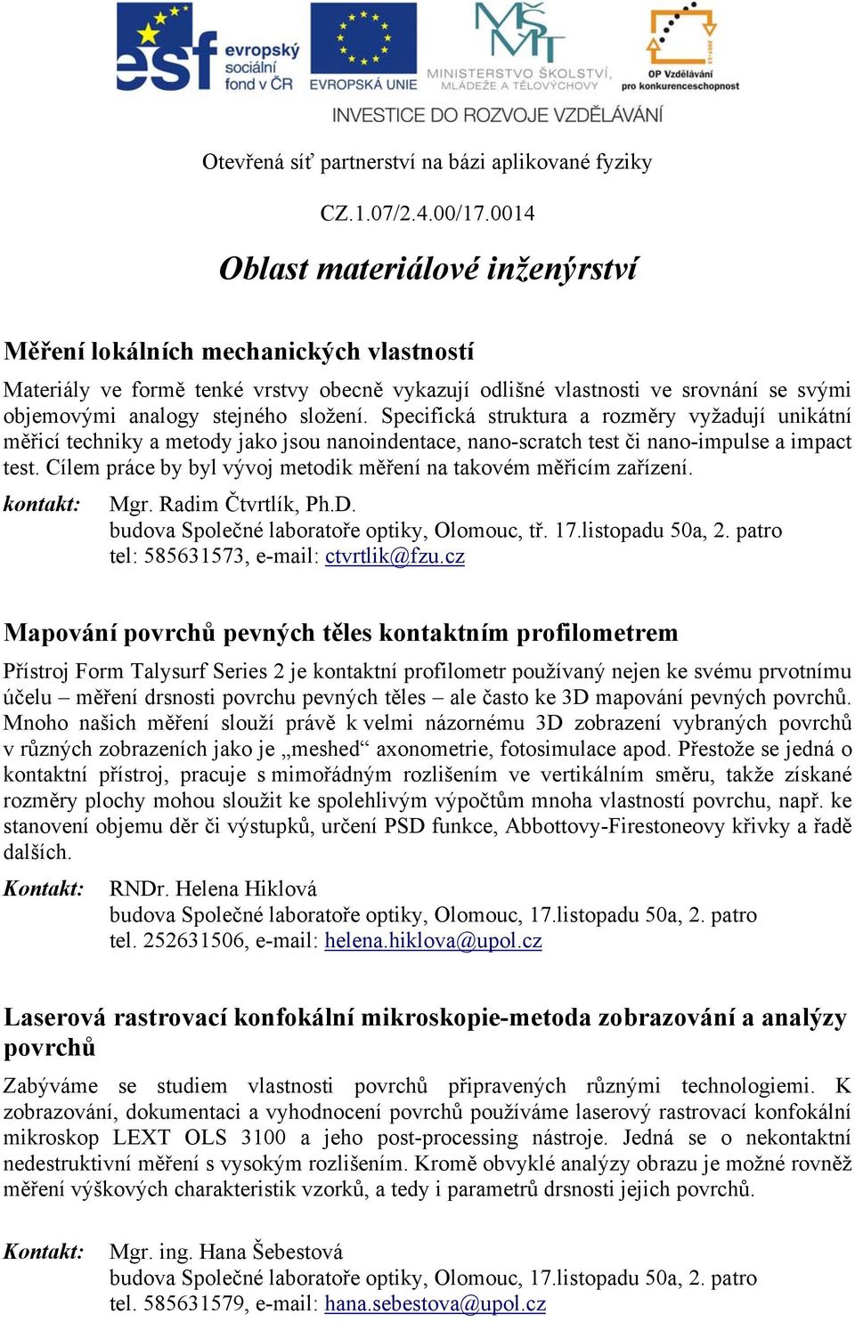 Cílem práce by byl vývoj metodik měření na takovém měřicím zařízení. Mgr. Radim Čtvrtlík, Ph.D. budova Společné laboratoře optiky, Olomouc, tř. 17.listopadu 50a, 2.