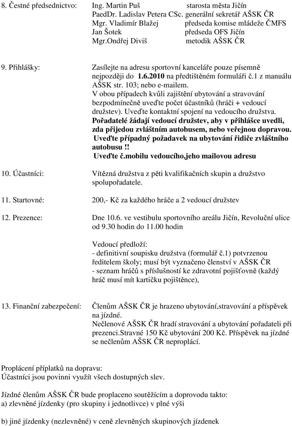 2010 na předtištěném formuláři č.1 z manuálu AŠSK str. 103; nebo e-mailem. V obou případech kvůli zajištění ubytování a stravování bezpodmínečně uveďte počet účastníků (hráči + vedoucí družstev).