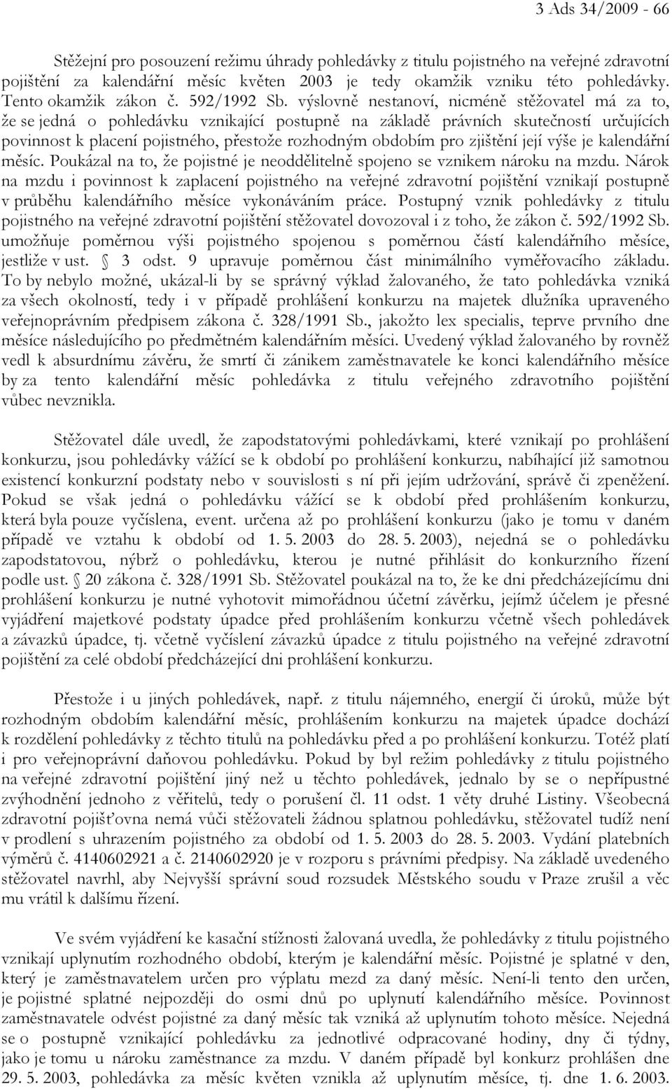 výslovně nestanoví, nicméně stěžovatel má za to, že se jedná o pohledávku vznikající postupně na základě právních skutečností určujících povinnost k placení pojistného, přestože rozhodným obdobím pro