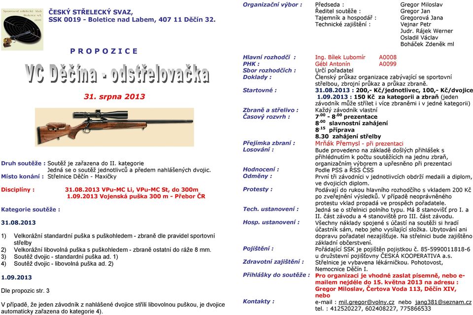 2013 Vojenská puška 300 m - Přebor ČR 1) Velkorážní standardní puška s puškohledem - zbraně dle pravidel sportovní střelby 2) Velkorážní libovolná puška s puškohledem - zbraně ostatní do ráže 8 mm.