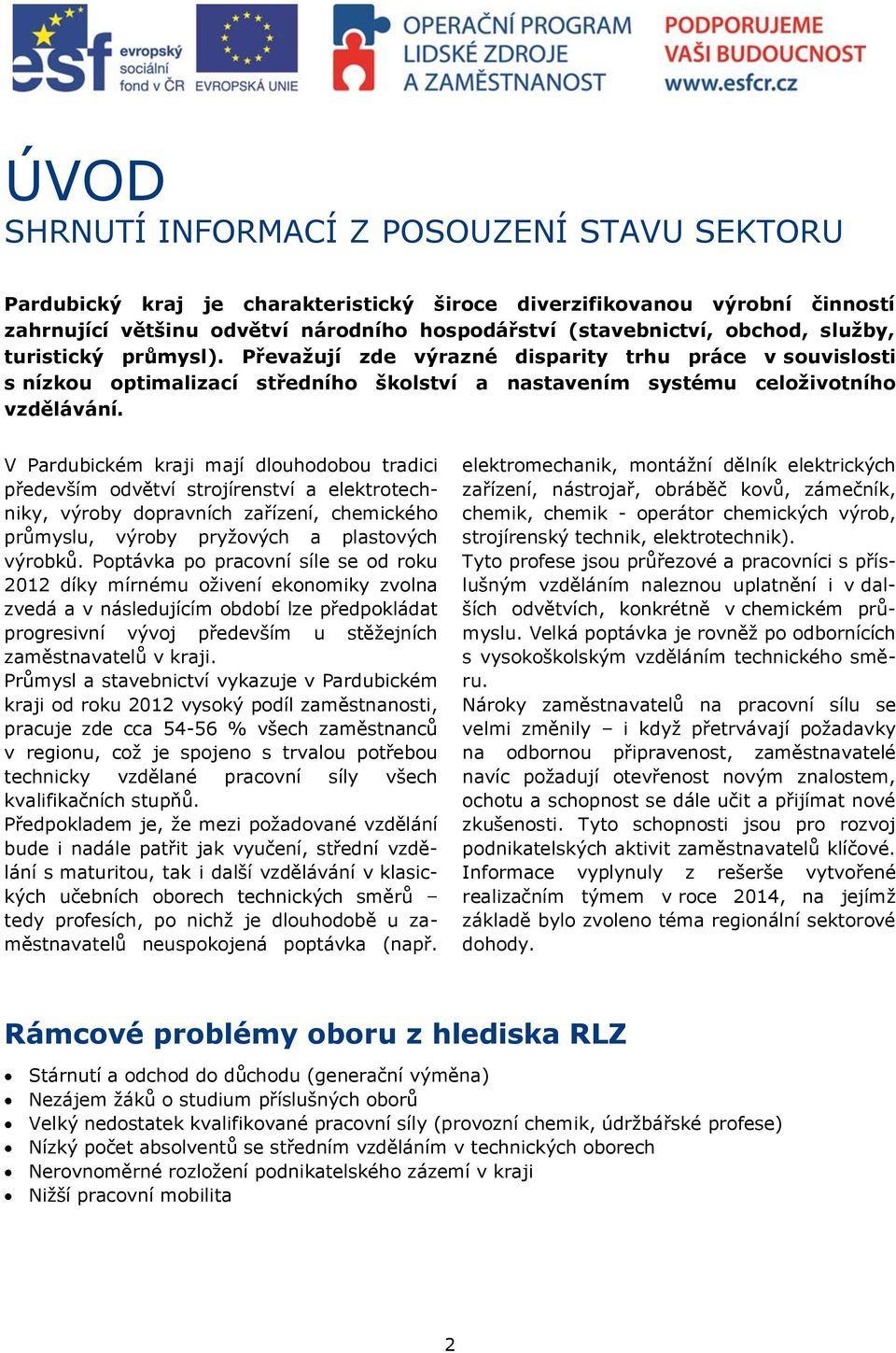 V Pardubickém kraji mají dlouhodobou tradici především odvětví strojírenství a elektrotechniky, výroby dopravních zařízení, chemického průmyslu, výroby pryžových a plastových výrobků.