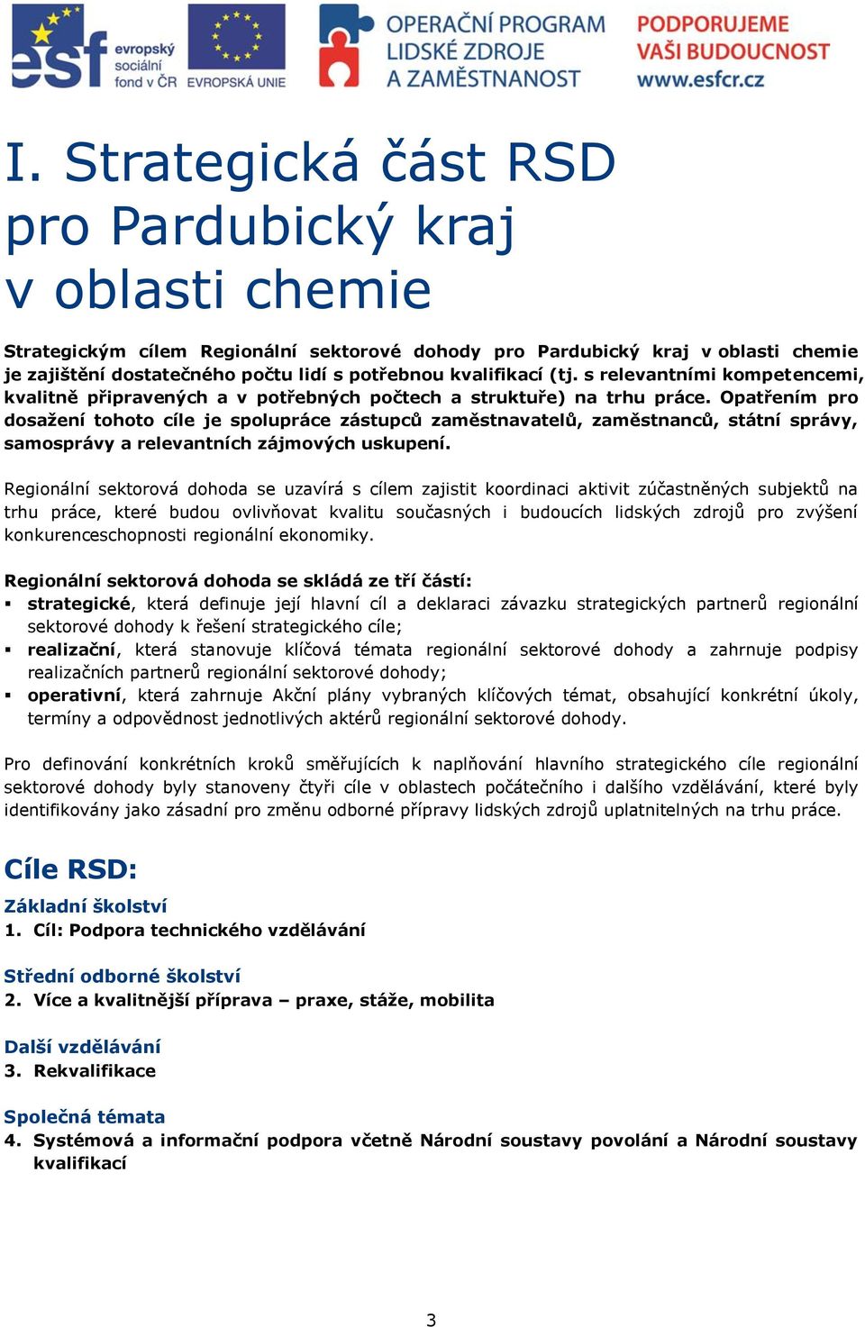 Opatřením pro dosažení tohoto cíle je spolupráce zástupců zaměstnavatelů, zaměstnanců, státní správy, samosprávy a relevantních zájmových uskupení.