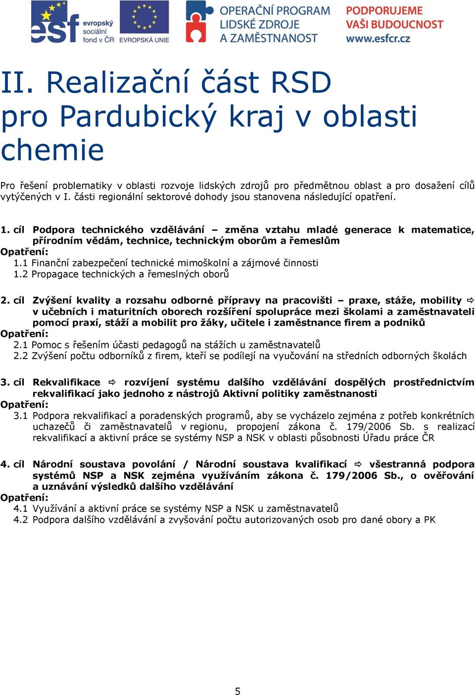 cíl Podpora technického vzdělávání změna vztahu mladé generace k matematice, přírodním vědám, technice, technickým oborům a řemeslům Opatření: 1.