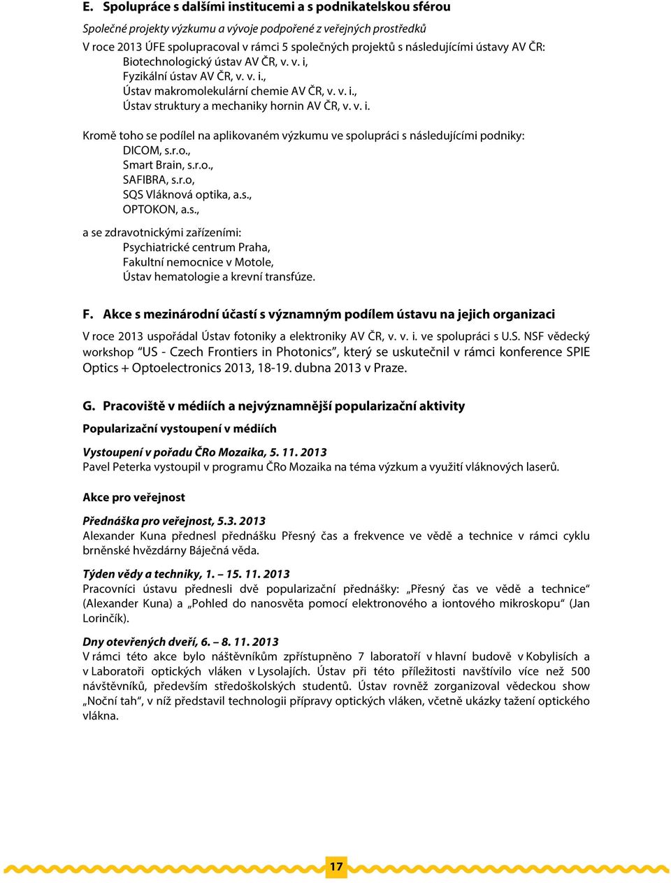 r.o., Smart Brain, s.r.o., SAFIBRA, s.r.o, SQS Vláknová optika, a.s., OPTOKON, a.s., a se zdravotnickými zařízeními: Psychiatrické centrum Praha, Fakultní nemocnice v Motole, Ústav hematologie a krevní transfúze.