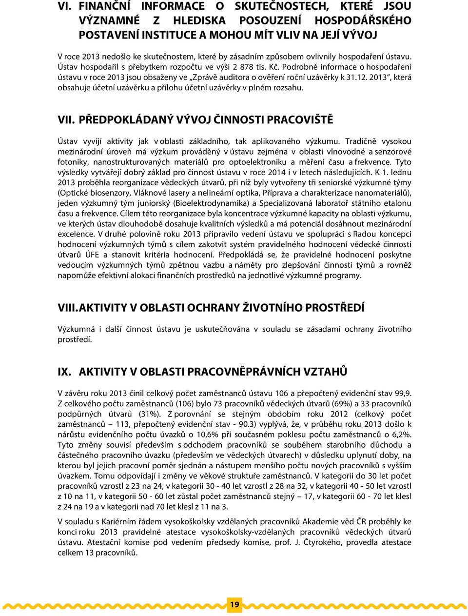 Podrobné informace o hospodaření ústavu v roce 2013 jsou obsaženy ve Zprávě auditora o ověření roční uzávěrky k 31.12. 2013, která obsahuje účetní uzávěrku a přílohu účetní uzávěrky v plném rozsahu.