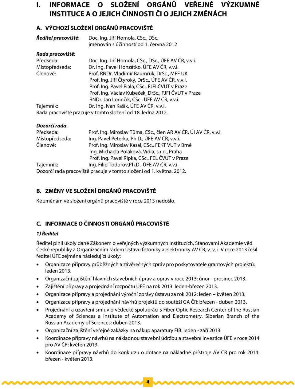 Vladimír Baumruk, DrSc., MFF UK Prof. Ing. Jiří Čtyroký, DrSc., ÚFE AV ČR, v.v.i. Prof. Ing. Pavel Fiala, CSc., FJFI ČVUT v Praze Prof. Ing. Václav Kubeček, DrSc., FJFI ČVUT v Praze RNDr.