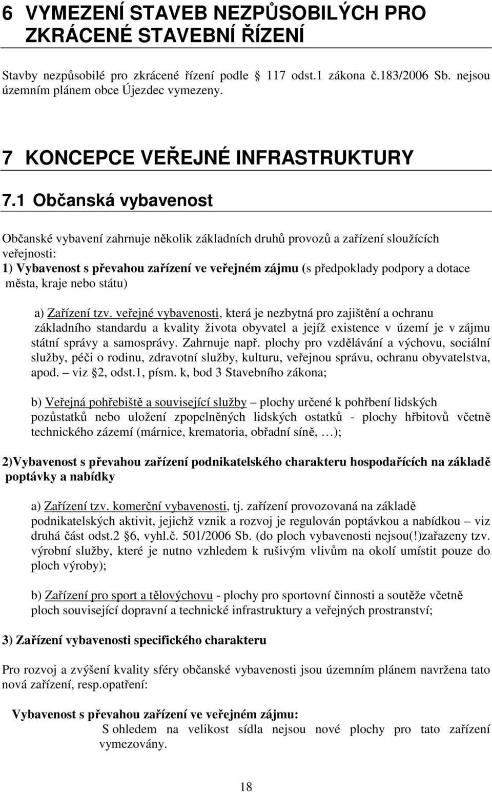 1 Občanská vybavenost Občanské vybavení zahrnuje několik základních druhů provozů a zařízení sloužících veřejnosti: 1) Vybavenost s převahou zařízení ve veřejném zájmu (s předpoklady podpory a dotace