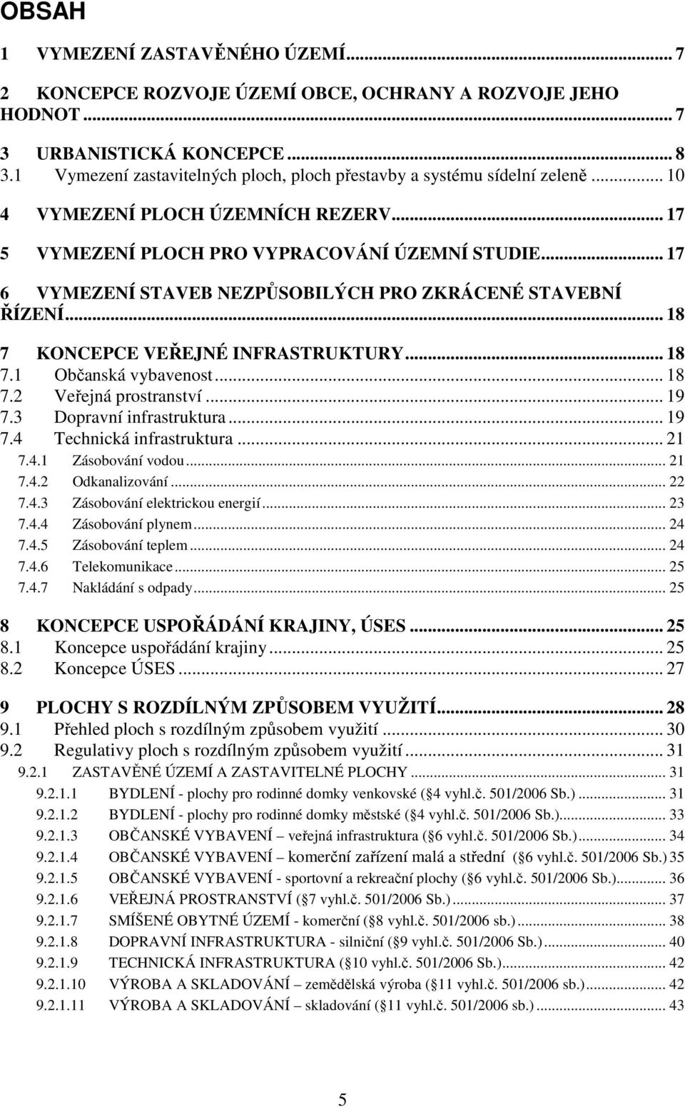 .. 17 6 VYMEZENÍ STAVEB NEZPŮSOBILÝCH PRO ZKRÁCENÉ STAVEBNÍ ŘÍZENÍ... 18 7 KONCEPCE VEŘEJNÉ INFRASTRUKTURY... 18 7.1 Občanská vybavenost... 18 7.2 Veřejná prostranství... 19 7.