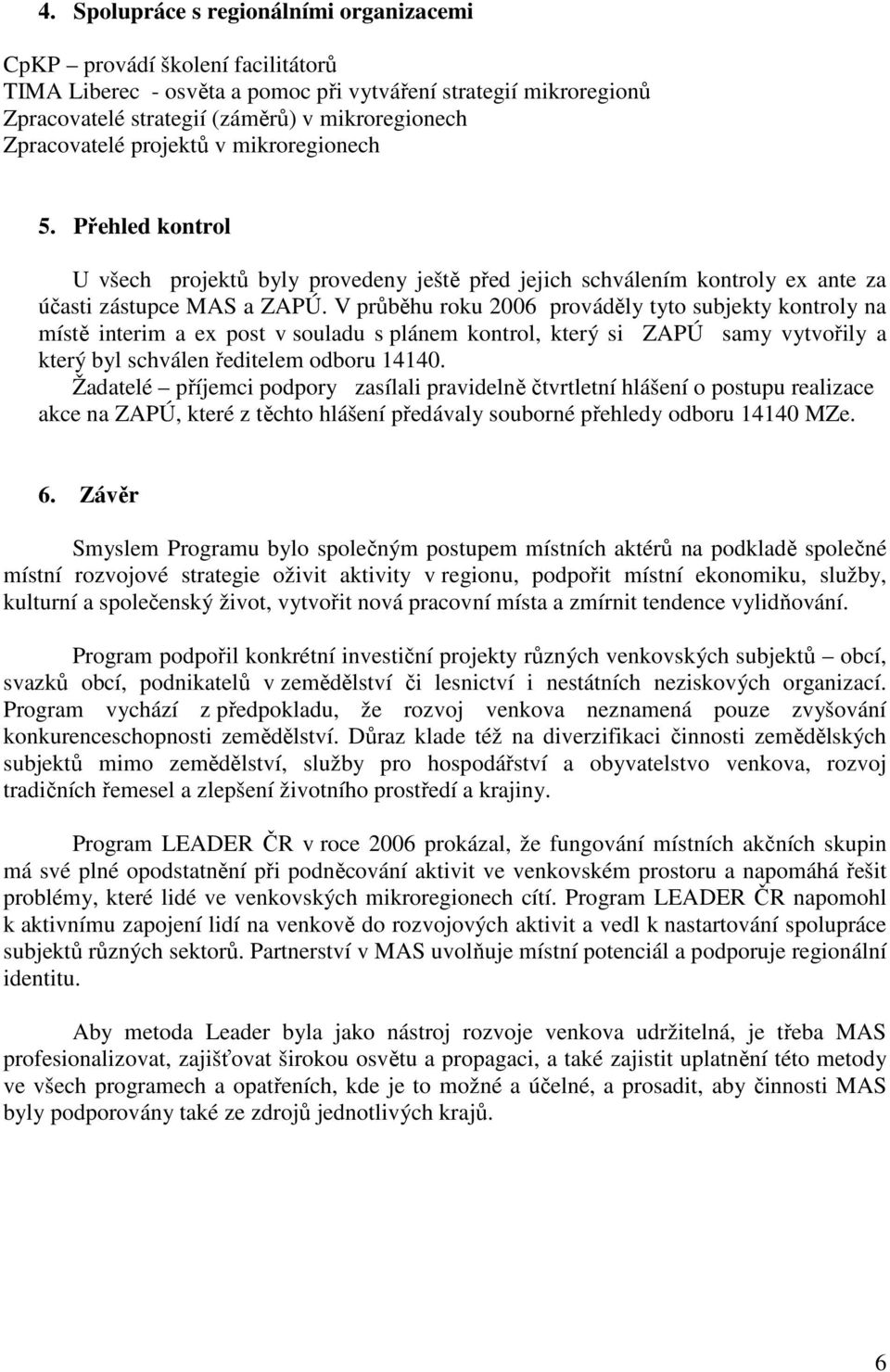 V průběhu roku 2006 prováděly tyto subjekty kontroly na místě interim a ex post v souladu s plánem kontrol, který si ZAPÚ samy vytvořily a který byl schválen ředitelem odboru 14140.