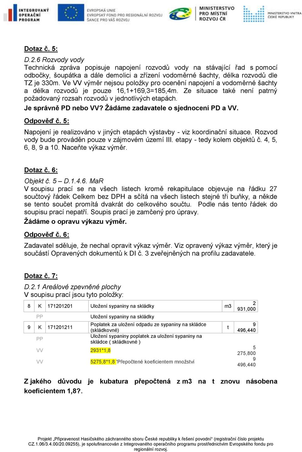 Je správně PD nebo VV? Žádáme zadavatele o sjednocení PD a VV. Odpověď č. 5: Napojení je realizováno v jiných etapách výstavby - viz koordinační situace.