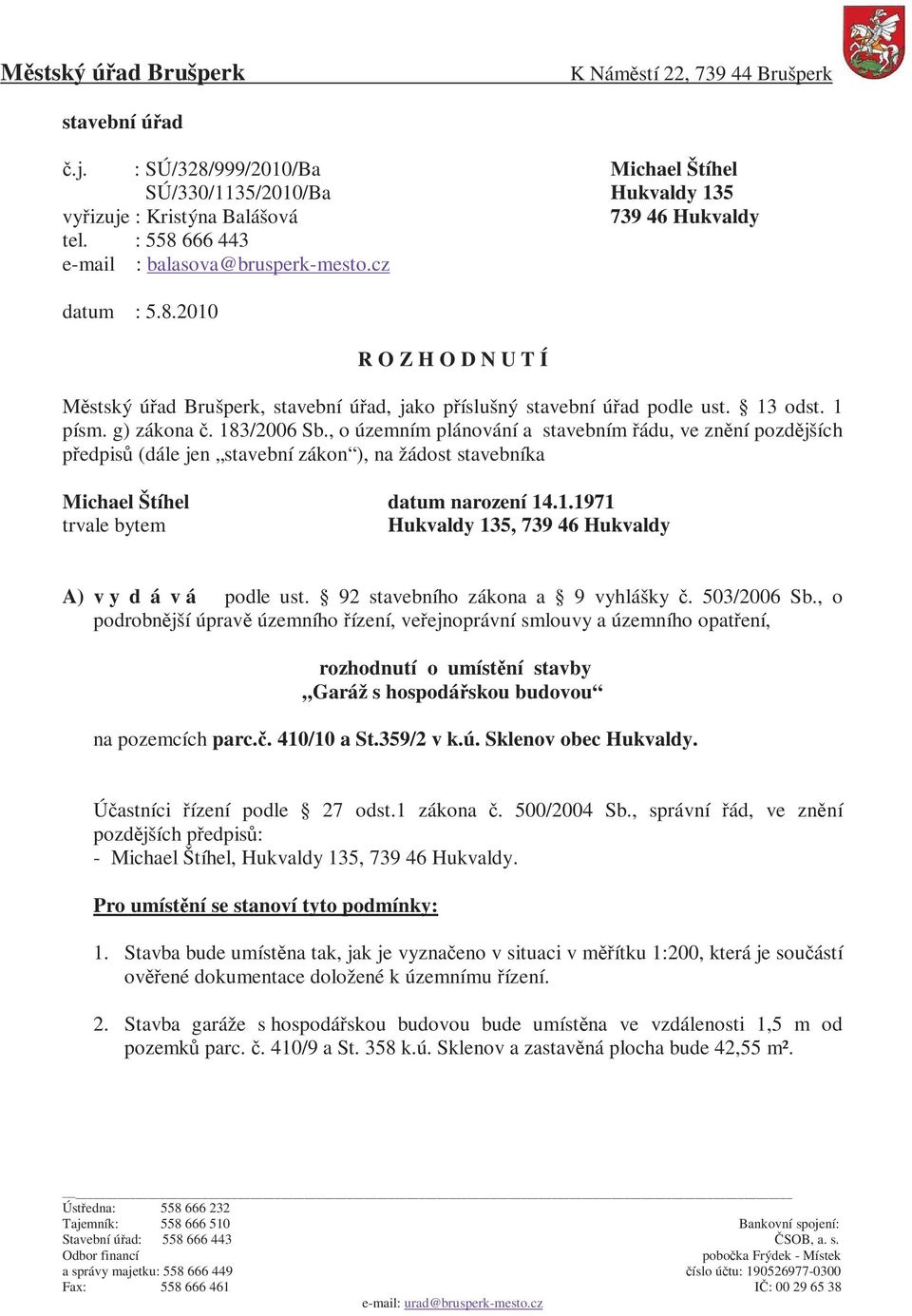 183/2006 Sb., o územním plánování a stavebním řádu, ve znění pozdějších předpisů (dále jen stavební zákon ), na žádost stavebníka Michael Štíhel datum narození 14.1.1971 trvale bytem Hukvaldy 135, 739 46 Hukvaldy A) v y d á v á podle ust.