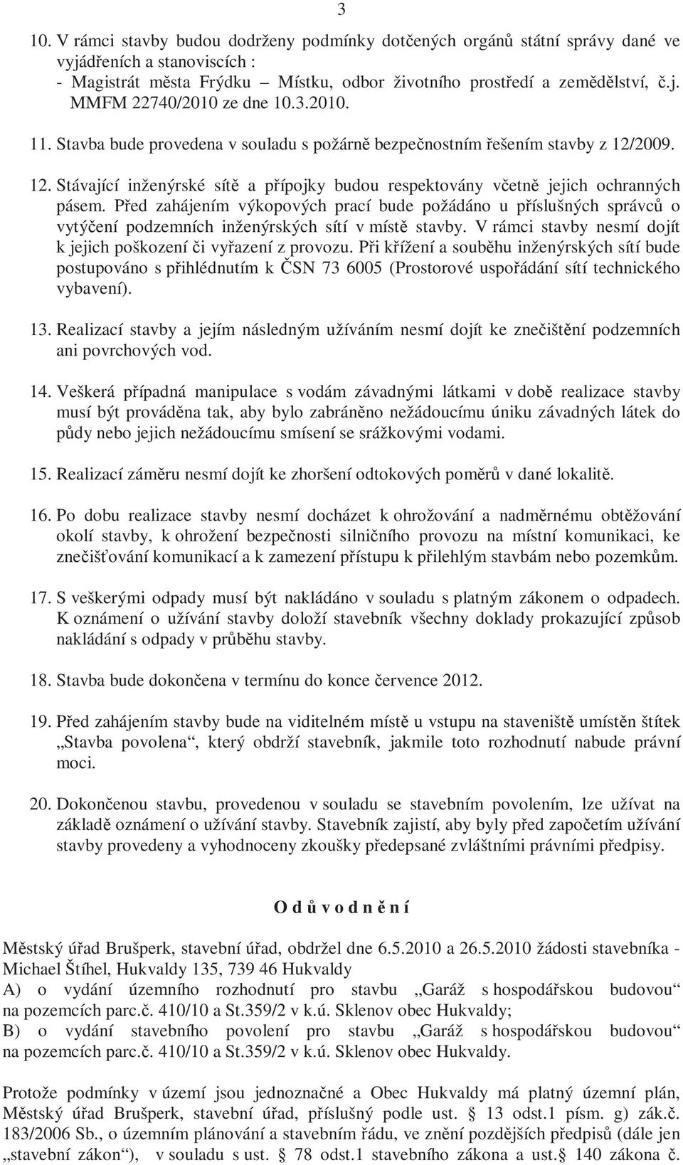 Před zahájením výkopových prací bude požádáno u příslušných správců o vytýčení podzemních inženýrských sítí v místě stavby. V rámci stavby nesmí dojít k jejich poškození či vyřazení z provozu.