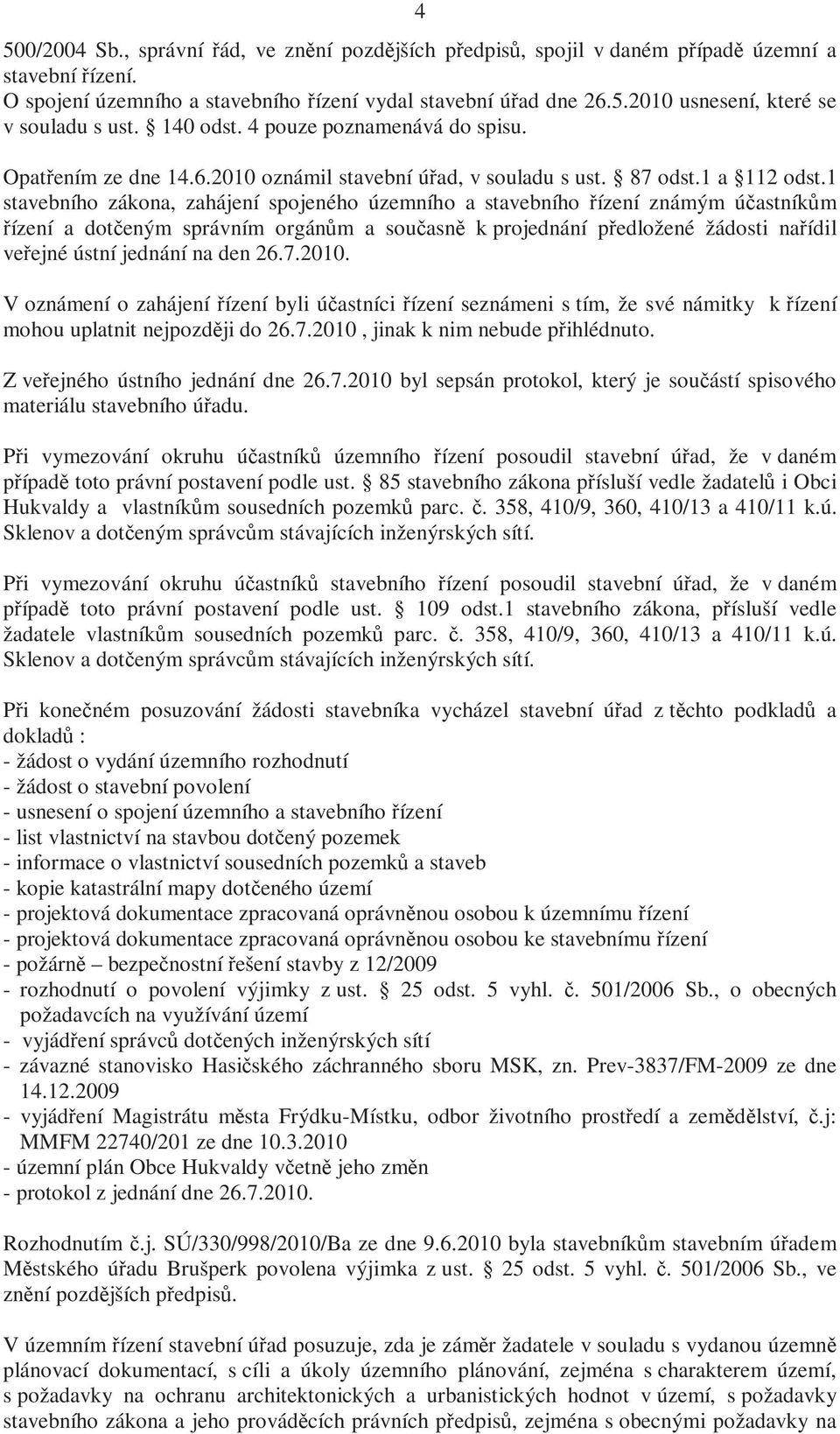 1 stavebního zákona, zahájení spojeného územního a stavebního řízení známým účastníkům řízení a dotčeným správním orgánům a současně k projednání předložené žádosti nařídil veřejné ústní jednání na