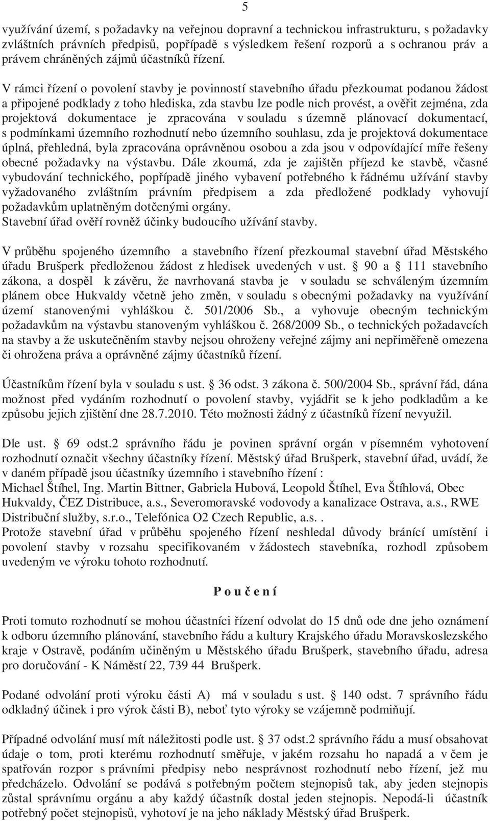 V rámci řízení o povolení stavby je povinností stavebního úřadu přezkoumat podanou žádost a připojené podklady z toho hlediska, zda stavbu lze podle nich provést, a ověřit zejména, zda projektová