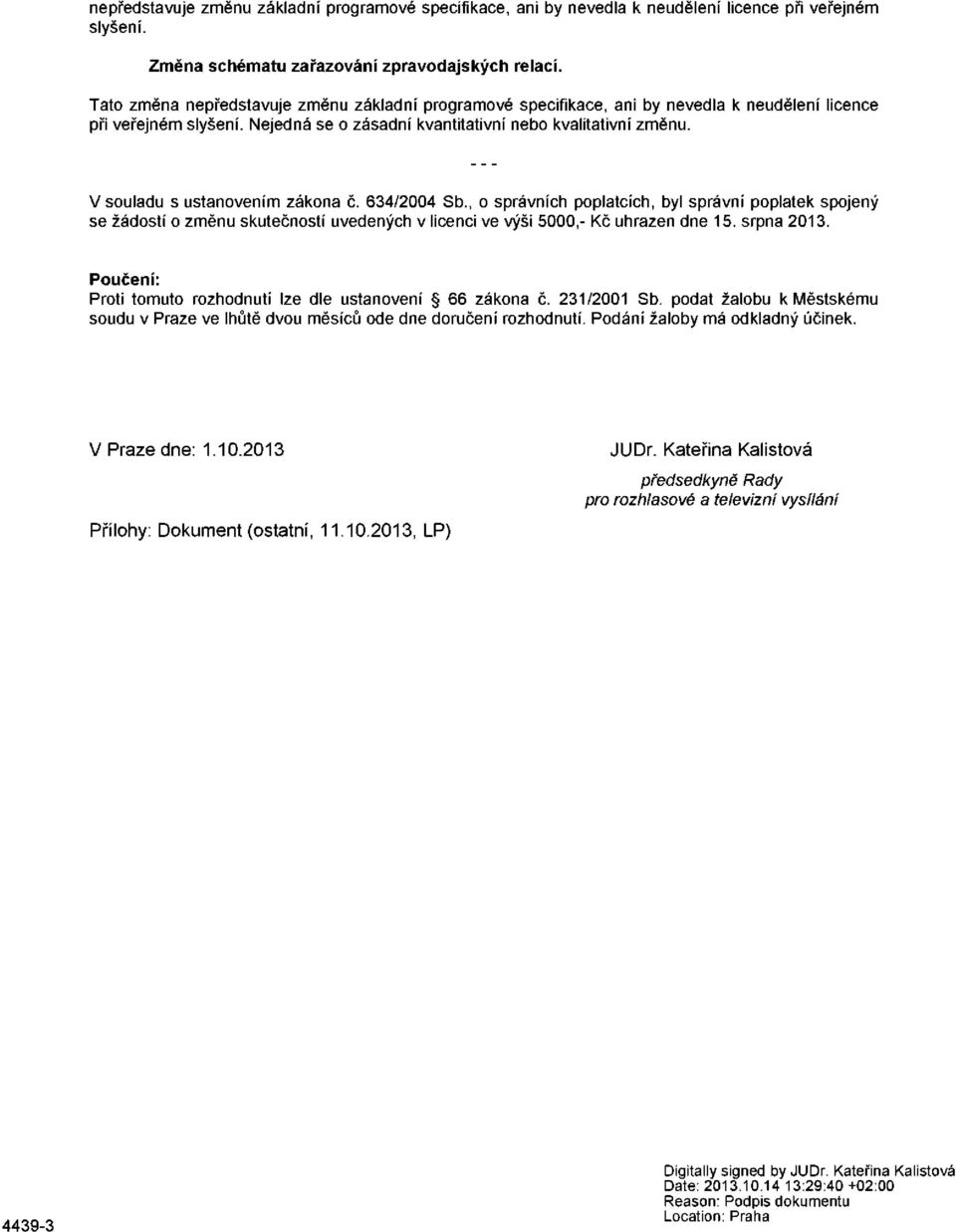 V souladu s ustanovením zákona č. 634/2004 Sb., o správních poplatcích, byl správní poplatek spojený se žádostí o změnu skutečností uvedených v licenci ve výši 5000,- Kč uhrazen dne 15. srpna 2013.