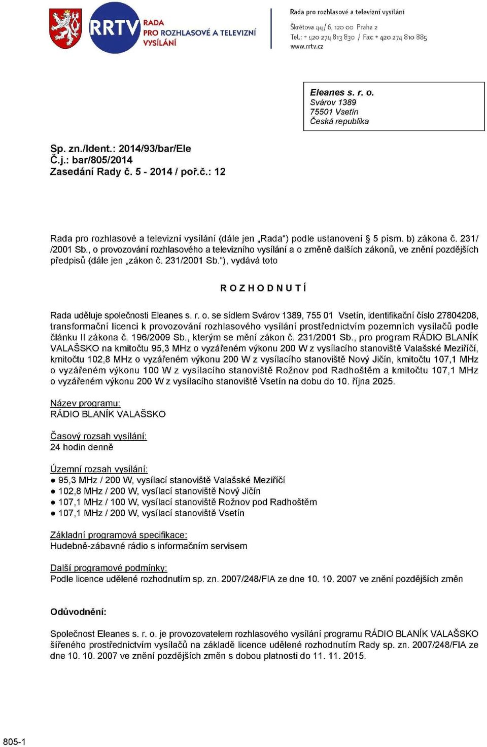 , o provozování rozhlasového a televizního vysílání a o změně dalších zákonů, ve znění pozdějších předpisů (dále jen zákon č. 231/2001 Sb."), vydává toto ROZHODNUTI Rada uděluje společnosti Eleanes s.