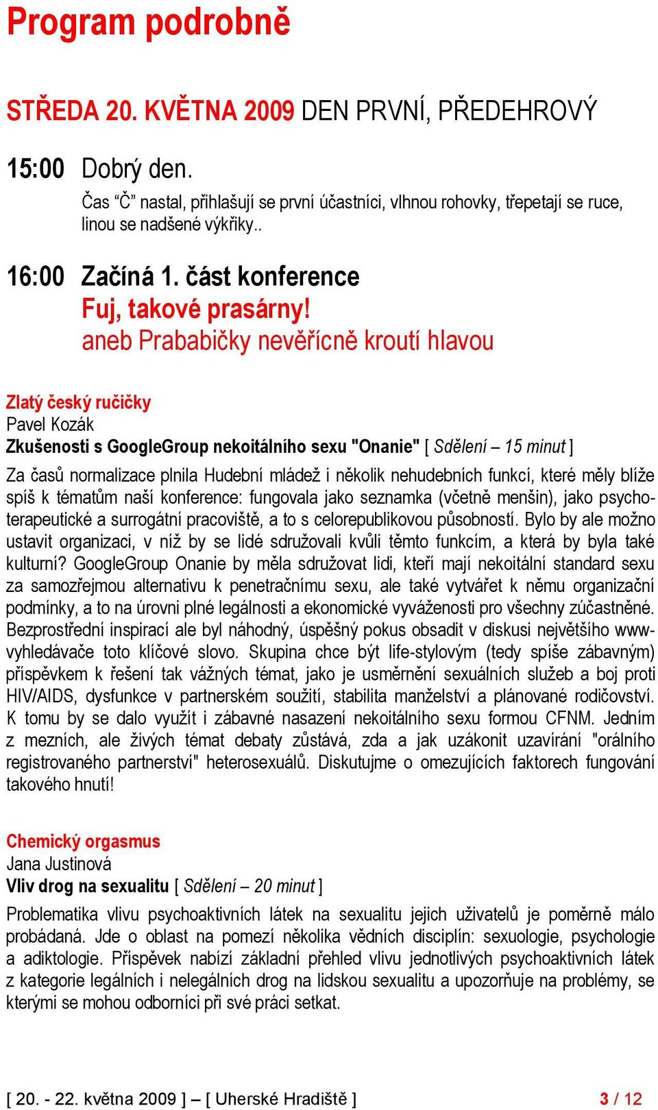 aneb Prababičky nevěřícně kroutí hlavou Zlatý český ručičky Pavel Kozák Zkušenosti s GoogleGroup nekoitálního sexu "Onanie" [ Sdělení 15 minut ] Za časů normalizace plnila Hudební mládeţ i několik