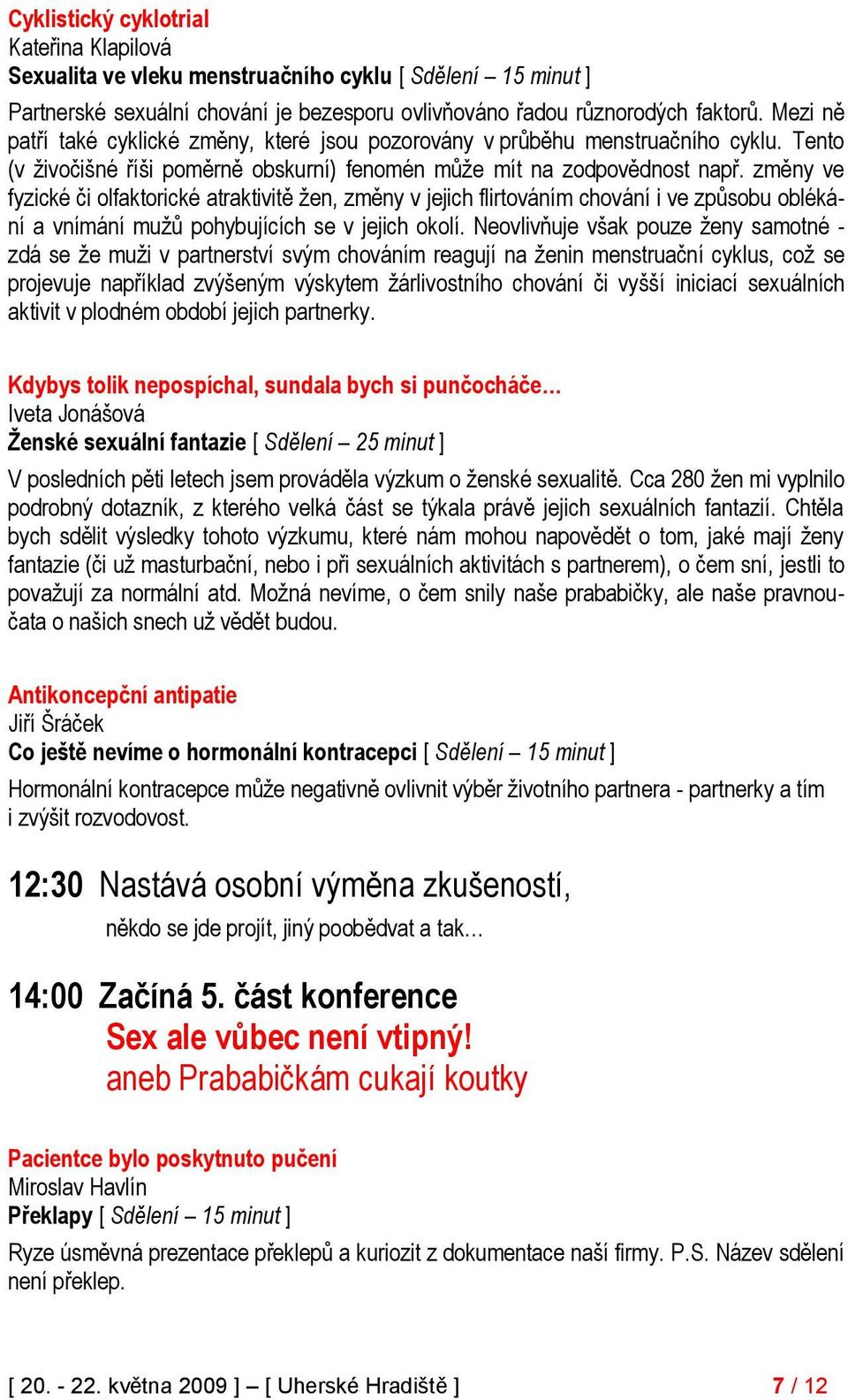 změny ve fyzické či olfaktorické atraktivitě ţen, změny v jejich flirtováním chování i ve způsobu oblékání a vnímání muţů pohybujících se v jejich okolí.