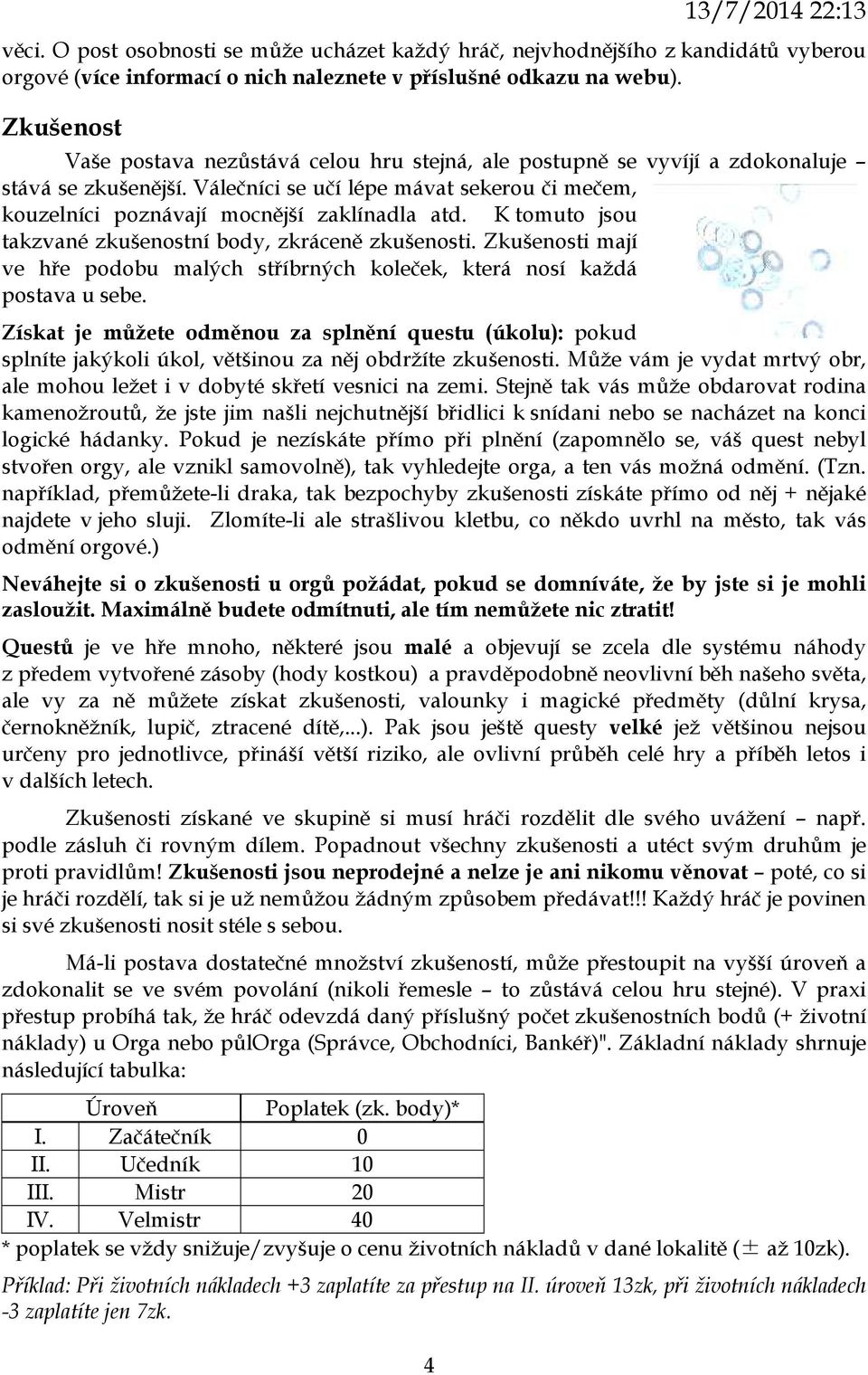 K tomuto jsou takzvané zkušenostní body, zkráceně zkušenosti. Zkušenosti mají ve hře podobu malých stříbrných koleček, která nosí každá postava u sebe.