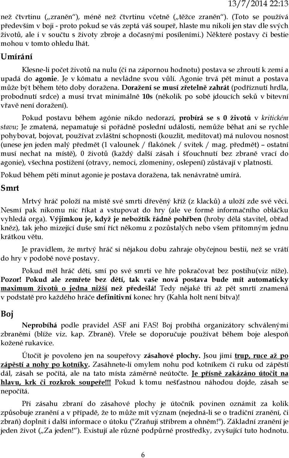 ) Některé postavy či bestie mohou v tomto ohledu lhát. Umírání Klesne-li počet životů na nulu (či na zápornou hodnotu) postava se zhroutí k zemi a upadá do agonie. Je v kómatu a nevládne svou vůlí.