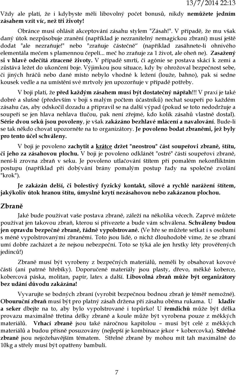 " nebo "zraňuje částečně (například zasáhnete-li ohnivého elementála mečem s plamennou čepelí... meč ho zraňuje za život, ale oheň ne). Zasažený si v hlavě odečítá ztracené životy.